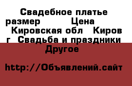 Свадебное платье размер 48-52 › Цена ­ 5 000 - Кировская обл., Киров г. Свадьба и праздники » Другое   